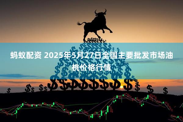 蚂蚁配资 2025年5月27日全国主要批发市场油桃价格行情