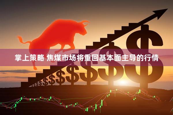 掌上策略 焦煤市场将重回基本面主导的行情