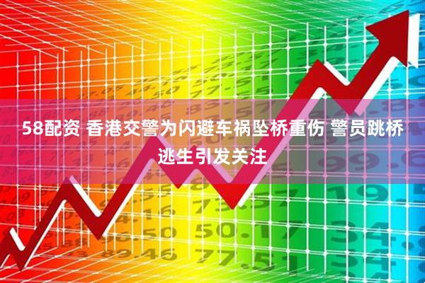58配资 香港交警为闪避车祸坠桥重伤 警员跳桥逃生引发关注