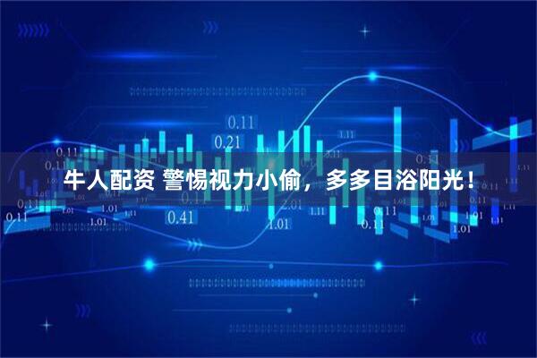 牛人配资 警惕视力小偷，多多目浴阳光！