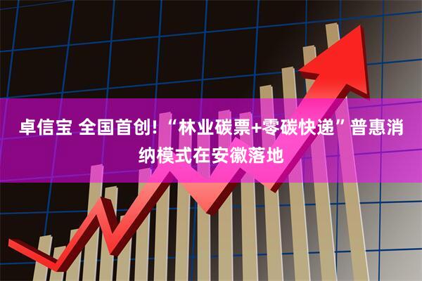 卓信宝 全国首创! “林业碳票+零碳快递”普惠消纳模式在安徽落地