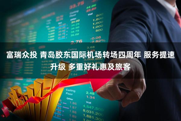 富瑞众投 青岛胶东国际机场转场四周年 服务提速升级 多重好礼惠及旅客