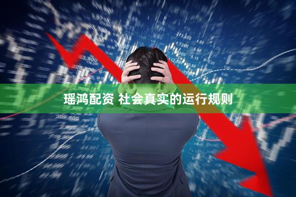 瑶鸿配资 社会真实的运行规则