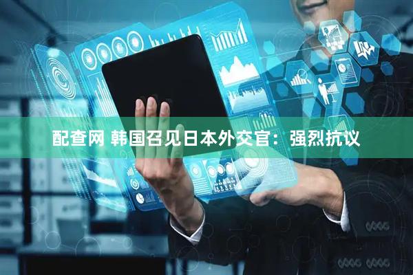 配查网 韩国召见日本外交官：强烈抗议