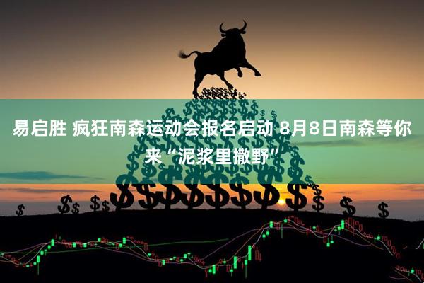 易启胜 疯狂南森运动会报名启动 8月8日南森等你来“泥浆里撒野”